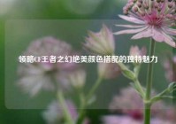 领略CF王者之幻绝美颜色搭配的独特魅力