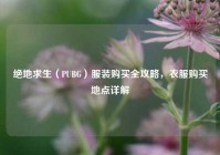 绝地求生（PUBG）服装购买全攻略，衣服购买地点详解