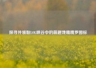 探寻并领取LOL峡谷中的萌趣馋嘴魄罗图标