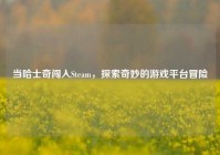 当哈士奇闯入Steam，探索奇妙的游戏平台冒险