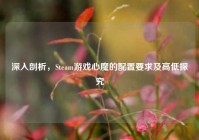 深入剖析，Steam游戏心魔的配置要求及高低探究