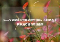 Steam交易取消与暂挂处理全攻略，不同状态下的取消方法与防坑指南