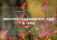 揭秘和平精英全地图最强最富打野点，独狼称霸之路开启