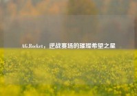 AG.Rocket，逆战赛场的璀璨希望之星