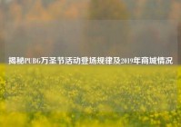 揭秘PUBG万圣节活动登场规律及2019年商城情况