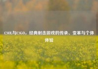 CSOL与CSGO，经典射击游戏的传承、变革与个体体验
