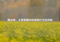 刷点券，王者荣耀中的违规行为及风险