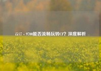 i5/i7 - 9700能否流畅玩转CF？深度解析