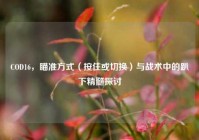 COD16，瞄准方式（按住或切换）与战术中的趴下精髓探讨