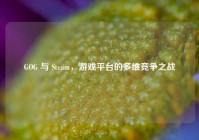 GOG 与 Steam，游戏平台的多维竞争之战