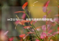 360卫士与Steam，安全与游戏的奇妙联结