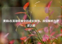 黄铜6在英雄联盟中的成长探寻，段位解析与逆袭之路