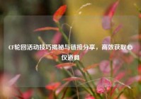 CF轮回活动技巧揭秘与链接分享，高效获取心仪道具