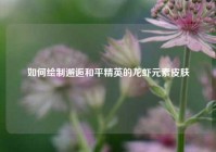 如何绘制邂逅和平精英的龙虾元素皮肤