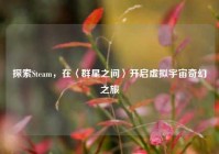 探索Steam，在〈群星之间〉开启虚拟宇宙奇幻之旅