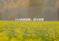 CSGO内战首局，战火初燃