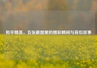 和平精英，五张截图里的精彩瞬间与背后故事