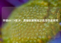 华硕HD7770显卡，英雄联盟畅玩之选及性能探究