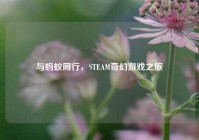 与蚂蚁同行，STEAM奇幻游戏之旅