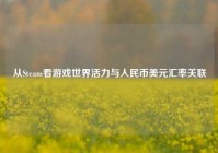 从Steam看游戏世界活力与人民币美元汇率关联