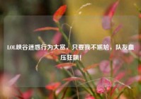 LOL峡谷迷惑行为大赏，只要我不尴尬，队友血压狂飙！