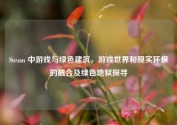 Steam 中游戏与绿色建筑，游戏世界和现实环保的融合及绿色地狱探寻