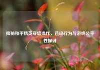 揭秘和平精英穿墙操作，违规行为与游戏公平性探讨