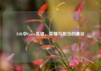 LOL中Carry英雄，荣耀与担当的象征