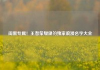 闺蜜专属！王者荣耀里的独家浪漫名字大全
