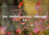 逆战，获取稀有灵动动态名片，开启别样游戏风采