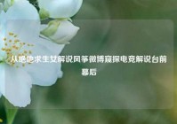 从绝地求生女解说风筝微博窥探电竞解说台前幕后