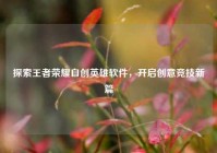 探索王者荣耀自创英雄软件，开启创意竞技新篇