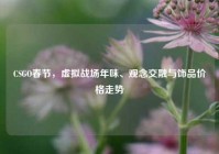 CSGO春节，虚拟战场年味、观念交融与饰品价格走势
