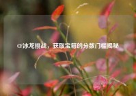 CF冰龙挑战，获取宝箱的分数门槛揭秘