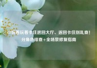 CF玩着玩着卡住退回大厅、返回卡住别乱查！分角色排查+全场景修复指南