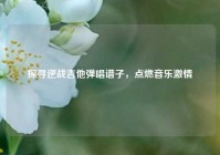 探寻逆战吉他弹唱谱子，点燃音乐激情