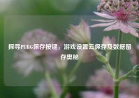 探寻PUBG保存按键，游戏设置云保存及数据留存奥秘