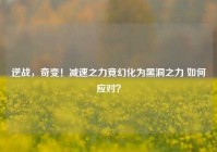 逆战，奇变！减速之力竟幻化为黑洞之力 如何应对？