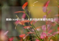 揭秘CSGO中1v5及1v7人机对抗的策略与技巧