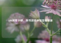 LOL频繁卡顿，探寻游戏体验受损根源