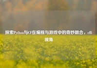 探索Python与CF在编程与游戏中的奇妙融合，cffi视角