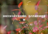 深圳女孩与和平精英舞蹈，活力热爱的激情碰撞