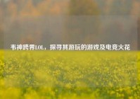 韦神跨界LOL，探寻其游玩的游戏及电竞火花