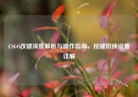 CSGO改键深度解析与操作指南，按键切换设置详解