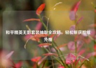 和平精英无影套装抽取全攻略，轻松斩获酷炫外观