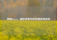 探秘Steam，虚拟世界中的狩猎传奇游戏