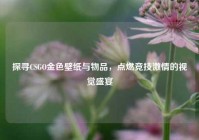 探寻CSGO金色壁纸与物品，点燃竞技激情的视觉盛宴