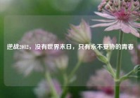 逆战2012，没有世界末日，只有永不妥协的青春