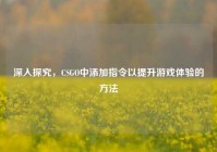 深入探究，CSGO中添加指令以提升游戏体验的方法
