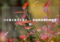 CF王者之雀与王者之曈，枪林弹雨里的璀璨传奇